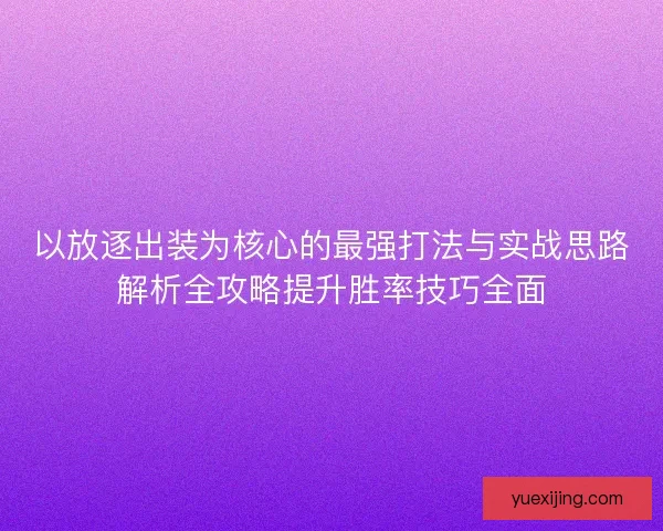 以放逐出装为核心的最强打法与实战思路解析全攻略提升胜率技巧全面