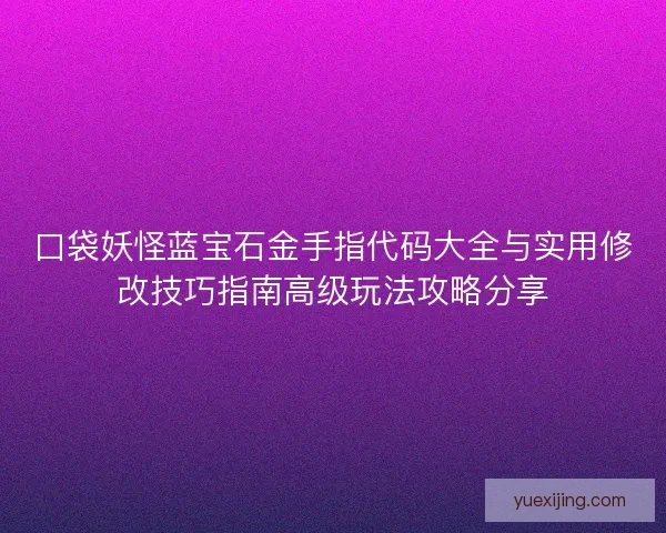 口袋妖怪蓝宝石金手指代码大全与实用修改技巧指南高级玩法攻略分享