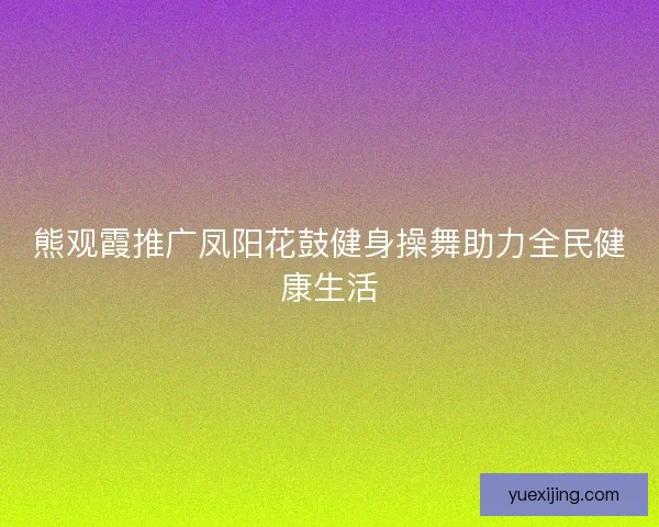 熊观霞推广凤阳花鼓健身操舞助力全民健康生活