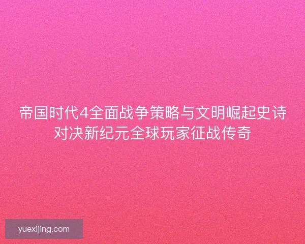帝国时代4全面战争策略与文明崛起史诗对决新纪元全球玩家征战传奇